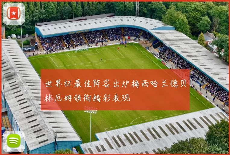 世界杯最佳阵容出炉梅西哈兰德贝林厄姆领衔精彩表现