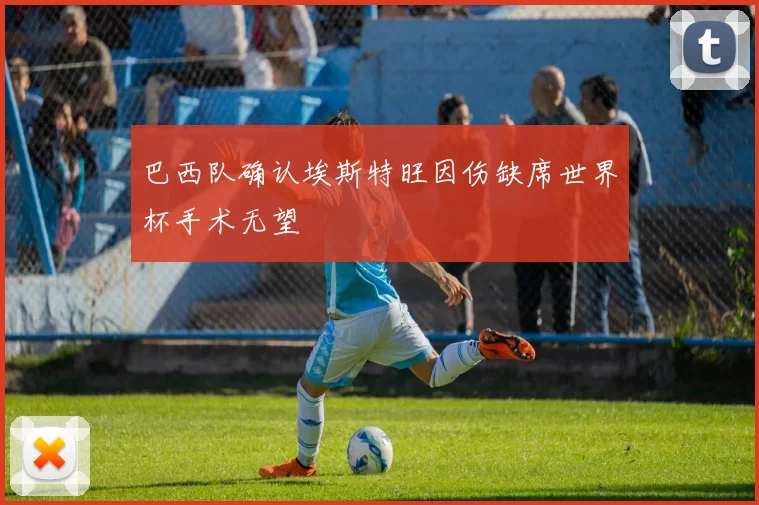 巴西队确认埃斯特旺因伤缺席世界杯手术无望