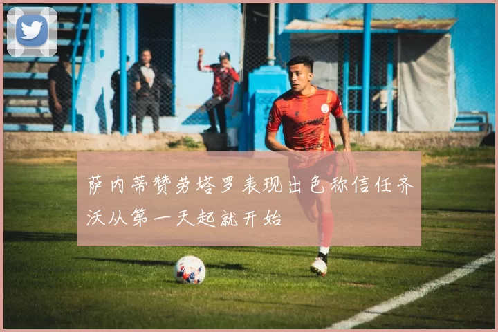 萨内蒂赞劳塔罗表现出色称信任齐沃从第一天起就开始