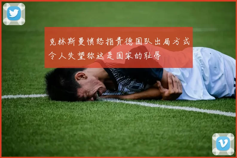 克林斯曼愤怒指责德国队出局方式令人失望称这是国家的耻辱
