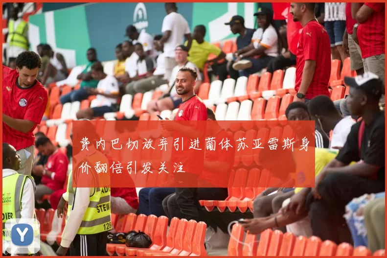 费内巴切放弃引进葡体苏亚雷斯身价翻倍引发关注