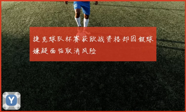 捷克球队杯赛获欧战资格却因假球嫌疑面临取消风险