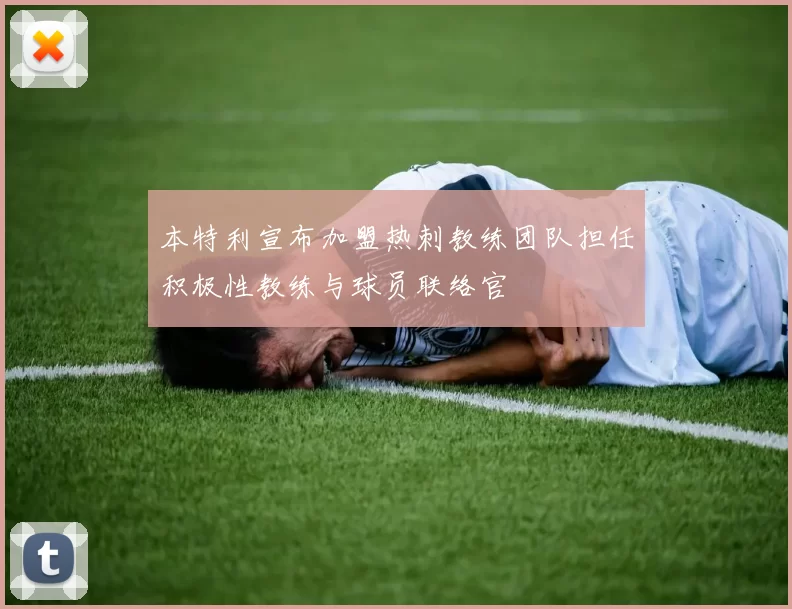 本特利宣布加盟热刺教练团队担任积极性教练与球员联络官