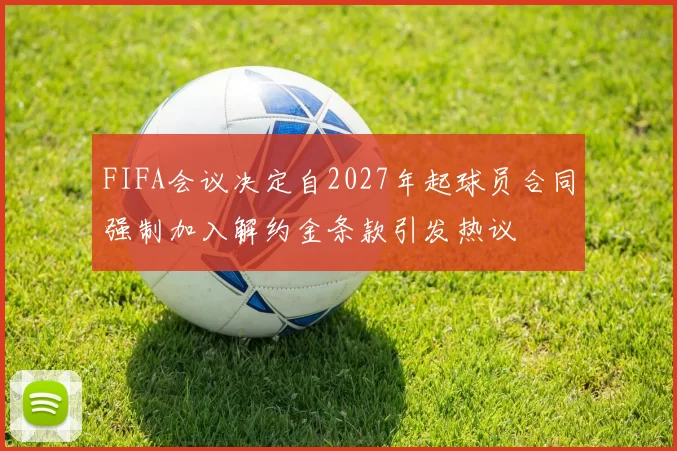 FIFA会议决定自2027年起球员合同强制加入解约金条款引发热议