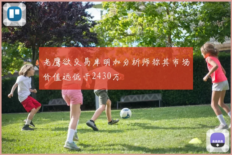 老鹰欲交易库明加分析师称其市场价值远低于2430万