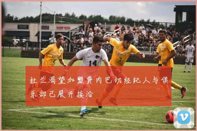 杜兰渴望加盟费内巴切经纪人与俱乐部已展开接洽