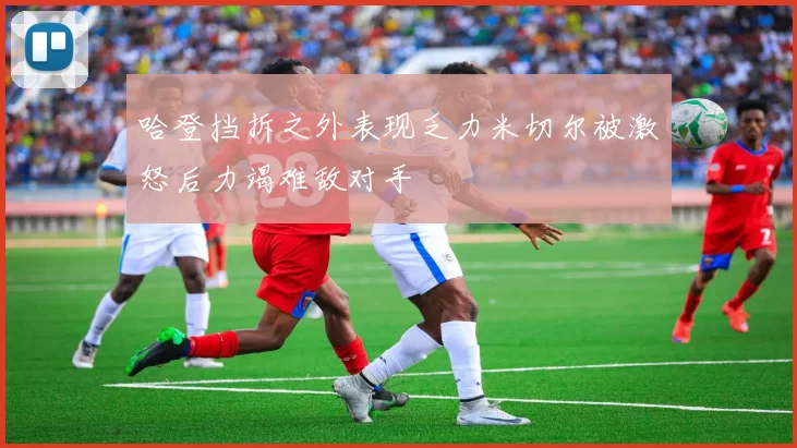 哈登挡拆之外表现乏力米切尔被激怒后力竭难敌对手