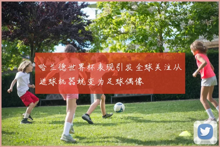 哈兰德世界杯表现引发全球关注从进球机器蜕变为足球偶像
